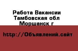 Работа Вакансии. Тамбовская обл.,Моршанск г.